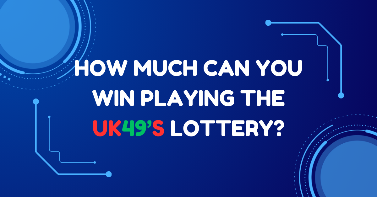 How Much Can You Win Playing the UK49’s Lottery?