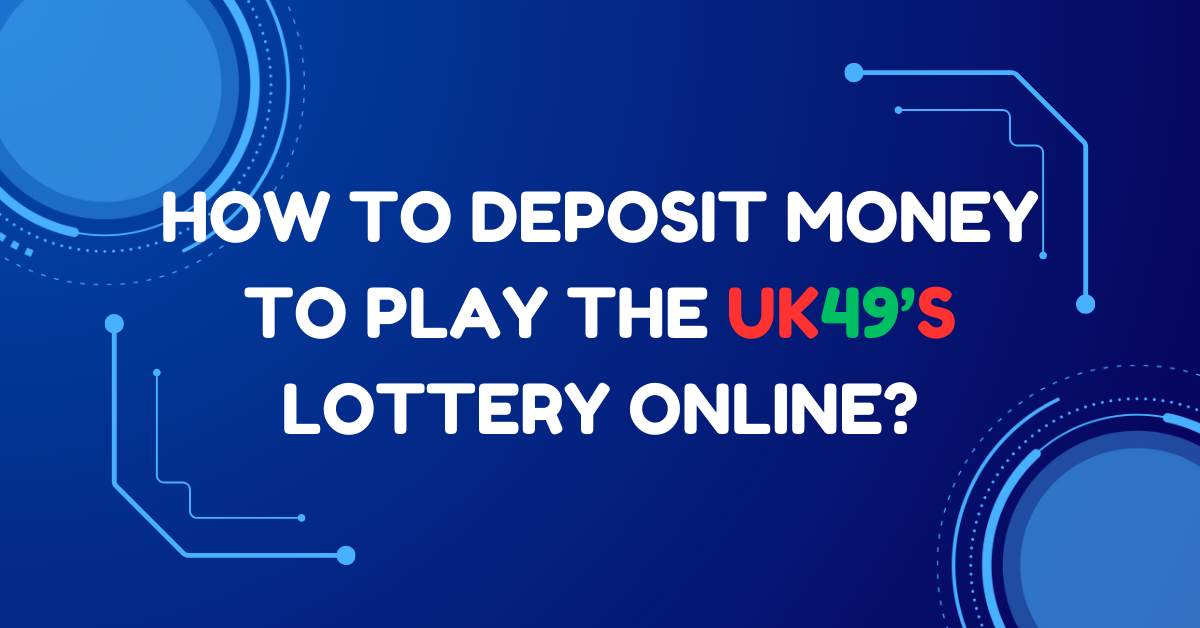 How to Deposit Money to Play the UK49’s Lottery Online?