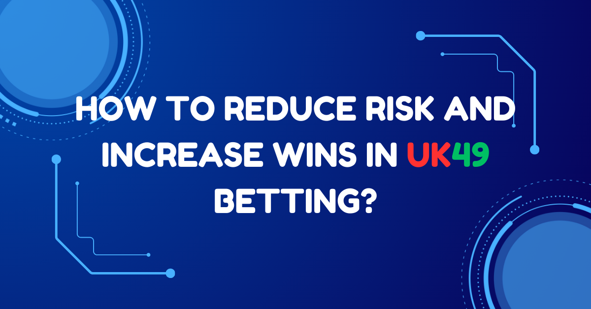How to Reduce Risk and Increase Wins in UK49s Betting?