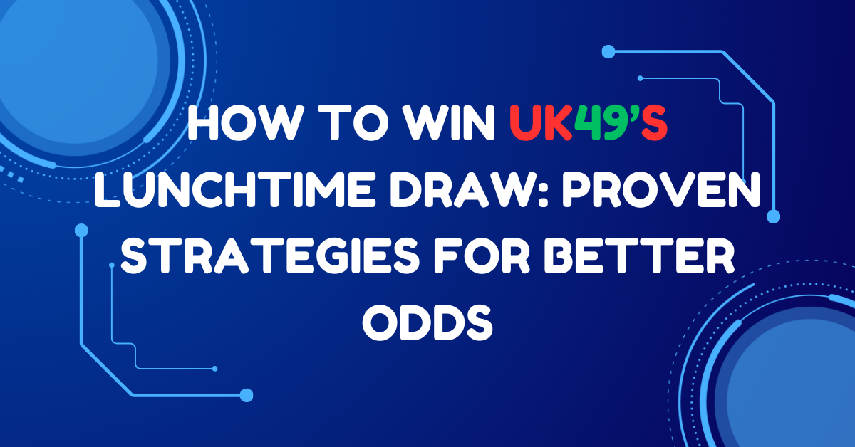 How to Win UK49s Lunchtime Draw: Proven Strategies for Better Odds