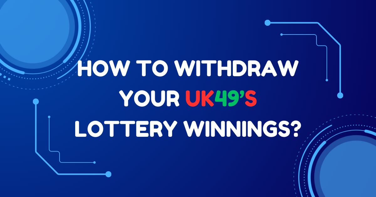 How to Withdraw Your UK49’s Lottery Winnings?