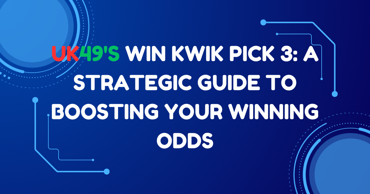 UK49s Win Kwik Pick 3: A Strategic Guide to Boosting Your Winning Odds