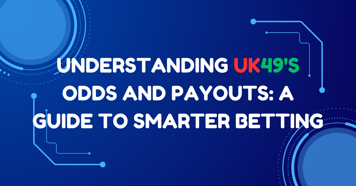 Understanding UK49s Odds and Payouts: A Guide to Smarter Betting