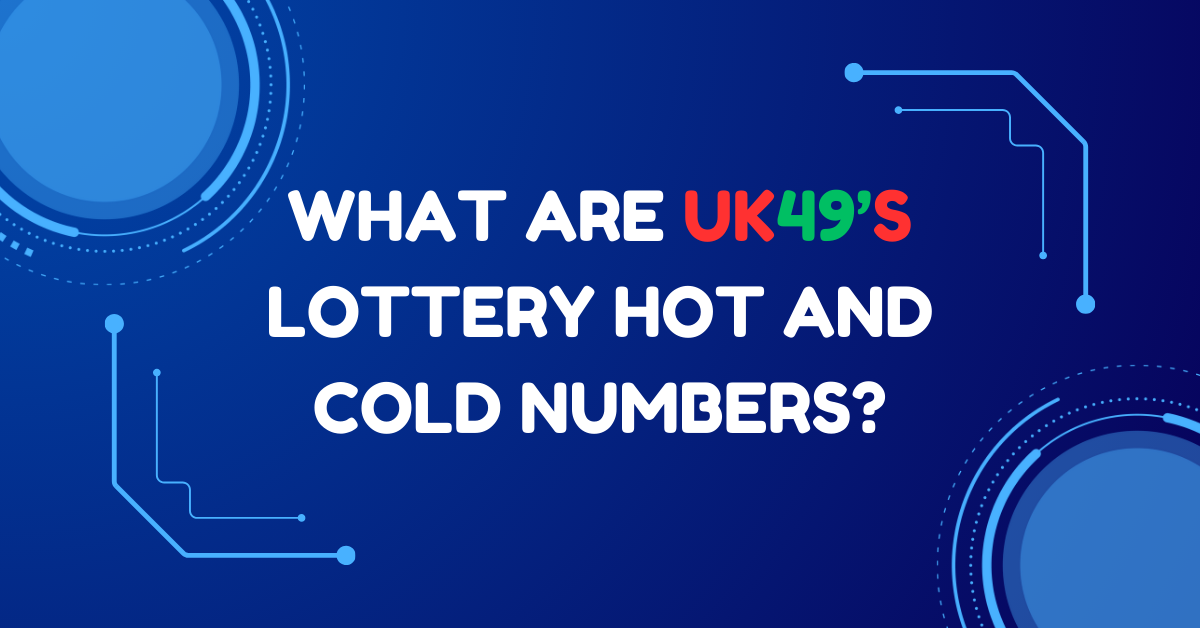 What are UK49s Lottery Hot and Cold Numbers?